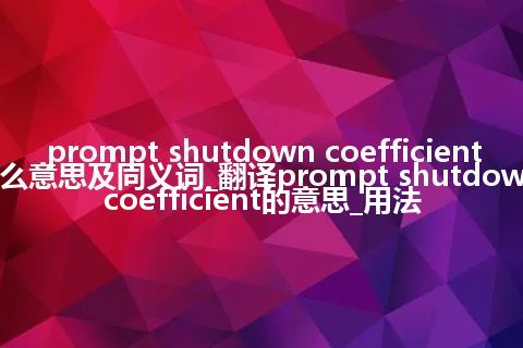 prompt shutdown coefficient什么意思及同义词_翻译prompt shutdown coefficient的意思_用法