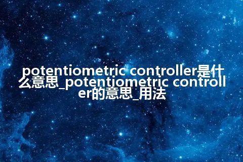 potentiometric controller是什么意思_potentiometric controller的意思_用法