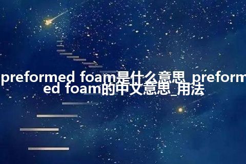 preformed foam是什么意思_preformed foam的中文意思_用法