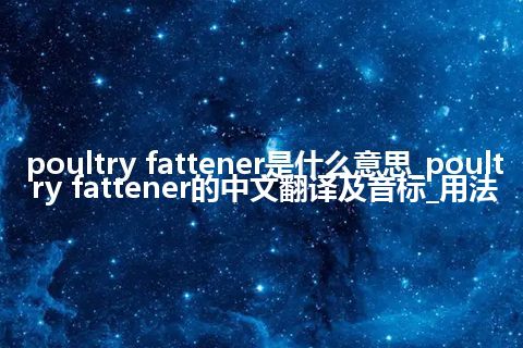 poultry fattener是什么意思_poultry fattener的中文翻译及音标_用法