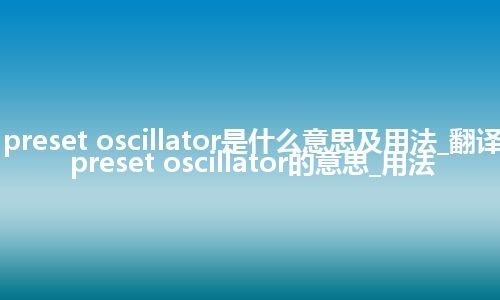preset oscillator是什么意思及用法_翻译preset oscillator的意思_用法