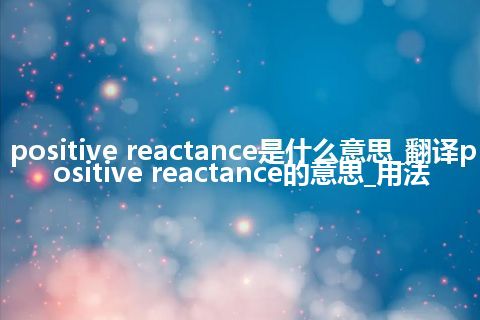 positive reactance是什么意思_翻译positive reactance的意思_用法