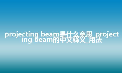 projecting beam是什么意思_projecting beam的中文释义_用法