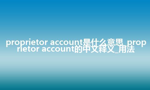 proprietor account是什么意思_proprietor account的中文释义_用法