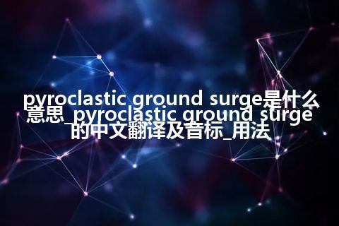 pyroclastic ground surge是什么意思_pyroclastic ground surge的中文翻译及音标_用法
