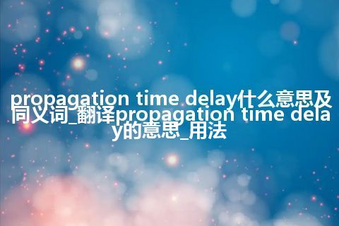 propagation time delay什么意思及同义词_翻译propagation time delay的意思_用法