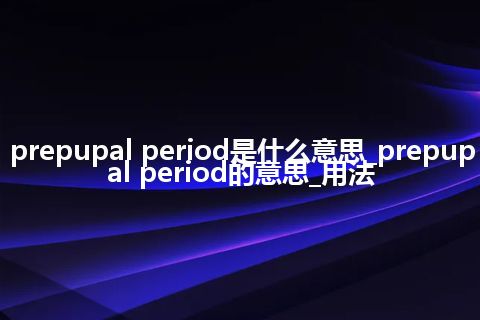 prepupal period是什么意思_prepupal period的意思_用法