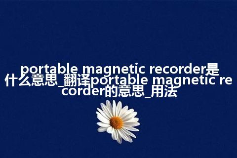 portable magnetic recorder是什么意思_翻译portable magnetic recorder的意思_用法