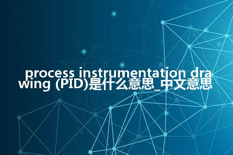process instrumentation drawing (PID)是什么意思_中文意思
