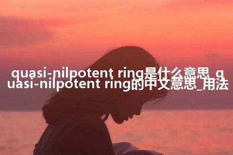 quasi-nilpotent ring是什么意思_quasi-nilpotent ring的中文意思_用法