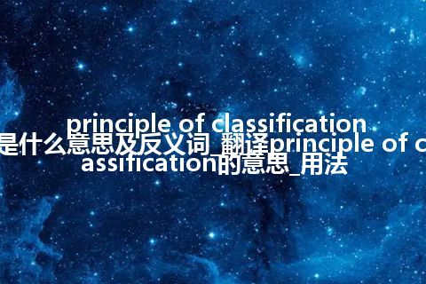 principle of classification是什么意思及反义词_翻译principle of classification的意思_用法
