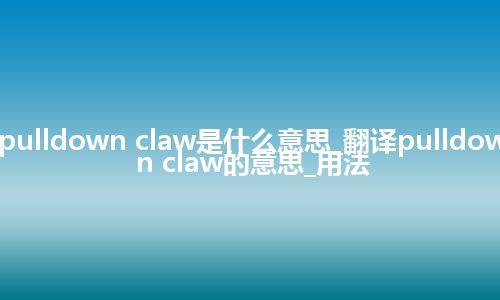 pulldown claw是什么意思_翻译pulldown claw的意思_用法