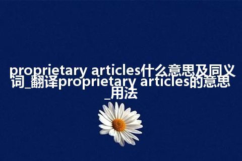 proprietary articles什么意思及同义词_翻译proprietary articles的意思_用法