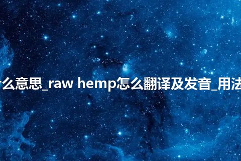 raw hemp是什么意思_raw hemp怎么翻译及发音_用法_例句_英语短语