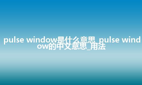 pulse window是什么意思_pulse window的中文意思_用法