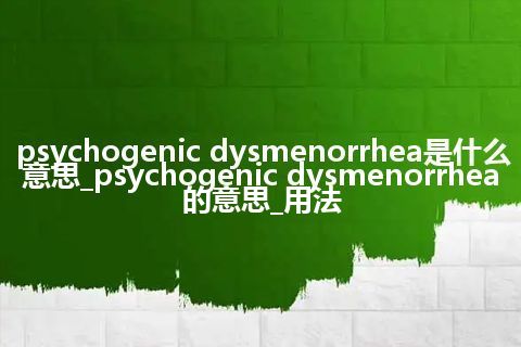 psychogenic dysmenorrhea是什么意思_psychogenic dysmenorrhea的意思_用法