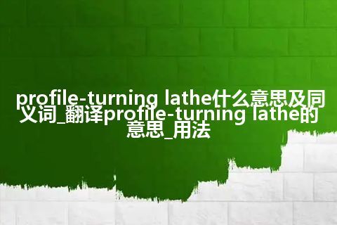 profile-turning lathe什么意思及同义词_翻译profile-turning lathe的意思_用法