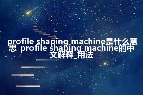 profile shaping machine是什么意思_profile shaping machine的中文解释_用法