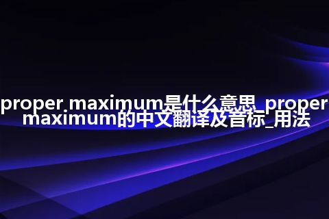 proper maximum是什么意思_proper maximum的中文翻译及音标_用法