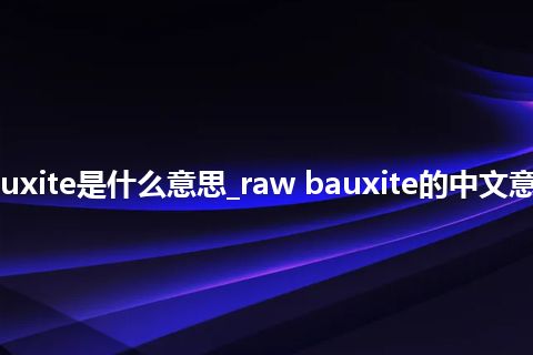 raw bauxite是什么意思_raw bauxite的中文意思_用法