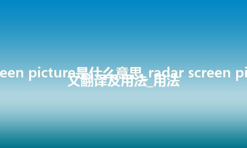 radar screen picture是什么意思_radar screen picture的中文翻译及用法_用法