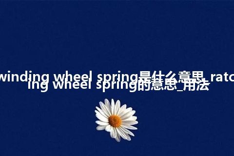 ratchet winding wheel spring是什么意思_ratchet winding wheel spring的意思_用法