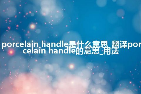 porcelain handle是什么意思_翻译porcelain handle的意思_用法