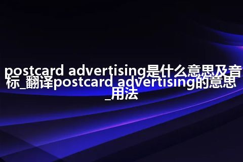 postcard advertising是什么意思及音标_翻译postcard advertising的意思_用法