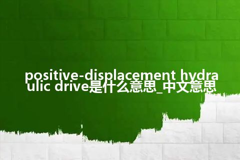 positive-displacement hydraulic drive是什么意思_中文意思