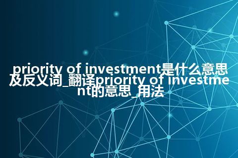 priority of investment是什么意思及反义词_翻译priority of investment的意思_用法