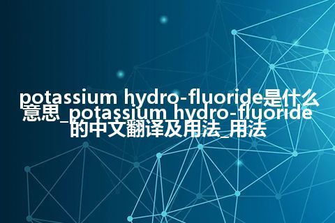 potassium hydro-fluoride是什么意思_potassium hydro-fluoride的中文翻译及用法_用法