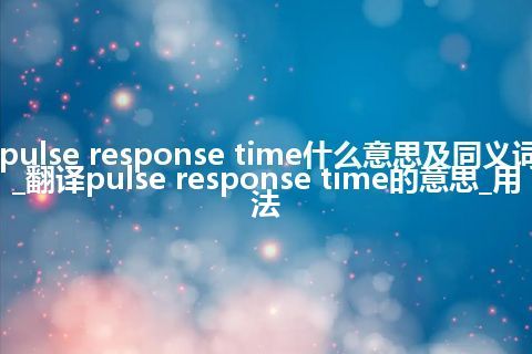 pulse response time什么意思及同义词_翻译pulse response time的意思_用法