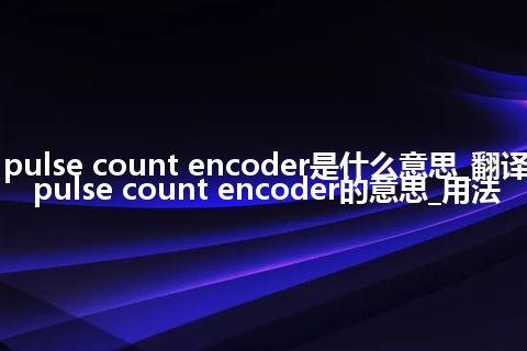 pulse count encoder是什么意思_翻译pulse count encoder的意思_用法