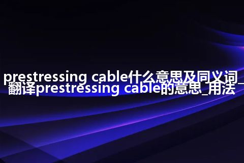prestressing cable什么意思及同义词_翻译prestressing cable的意思_用法