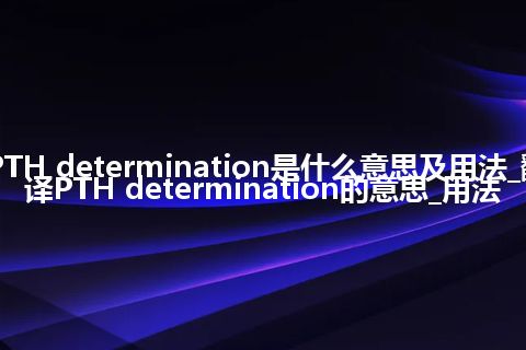 PTH determination是什么意思及用法_翻译PTH determination的意思_用法