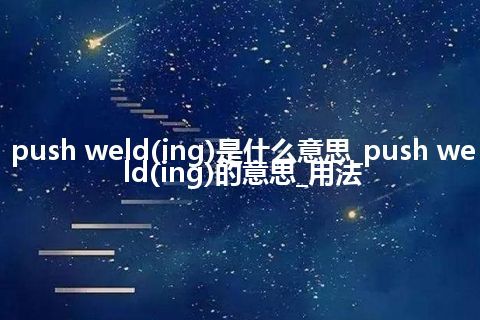 push weld(ing)是什么意思_push weld(ing)的意思_用法