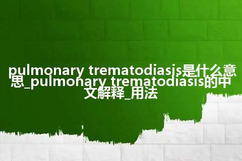 pulmonary trematodiasis是什么意思_pulmonary trematodiasis的中文解释_用法