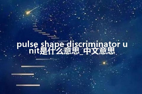 pulse shape discriminator unit是什么意思_中文意思