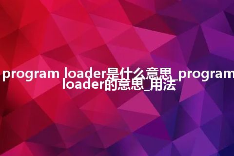 program loader是什么意思_program loader的意思_用法