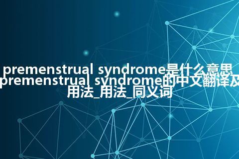 premenstrual syndrome是什么意思_premenstrual syndrome的中文翻译及用法_用法_同义词