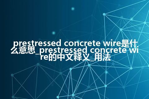 prestressed concrete wire是什么意思_prestressed concrete wire的中文释义_用法