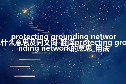 protecting grounding network什么意思及同义词_翻译protecting grounding network的意思_用法