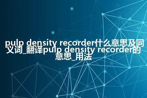 pulp density recorder什么意思及同义词_翻译pulp density recorder的意思_用法