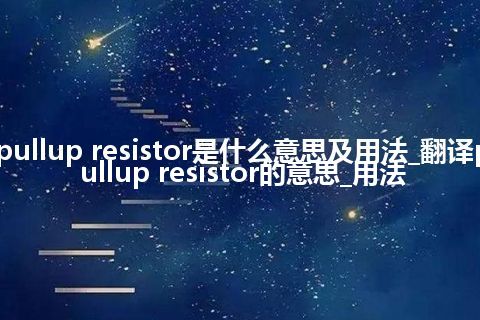 pullup resistor是什么意思及用法_翻译pullup resistor的意思_用法