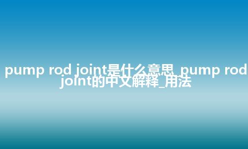 pump rod joint是什么意思_pump rod joint的中文解释_用法
