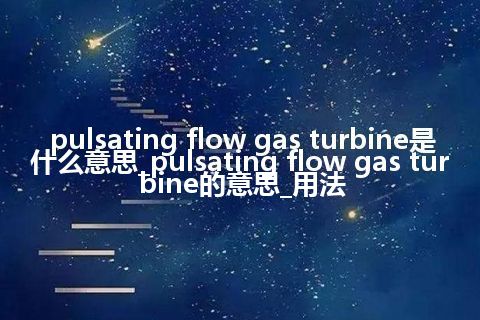 pulsating flow gas turbine是什么意思_pulsating flow gas turbine的意思_用法