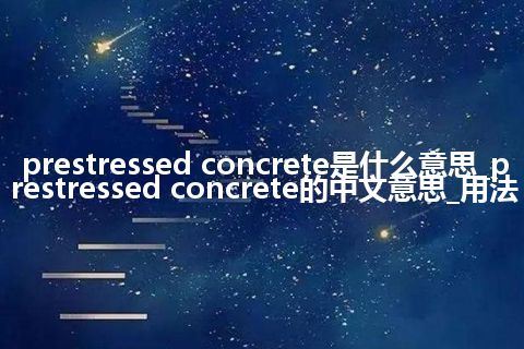 prestressed concrete是什么意思_prestressed concrete的中文意思_用法