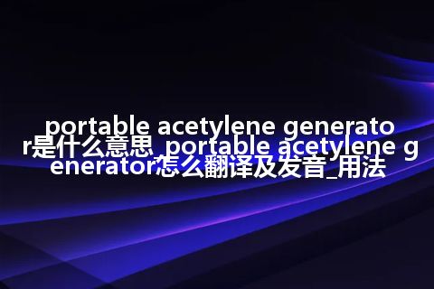 portable acetylene generator是什么意思_portable acetylene generator怎么翻译及发音_用法