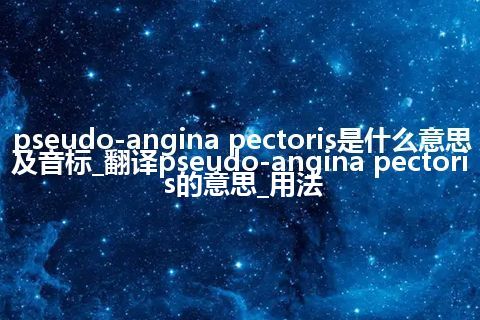 pseudo-angina pectoris是什么意思及音标_翻译pseudo-angina pectoris的意思_用法