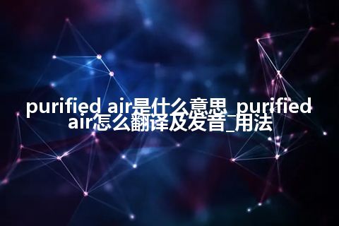 purified air是什么意思_purified air怎么翻译及发音_用法